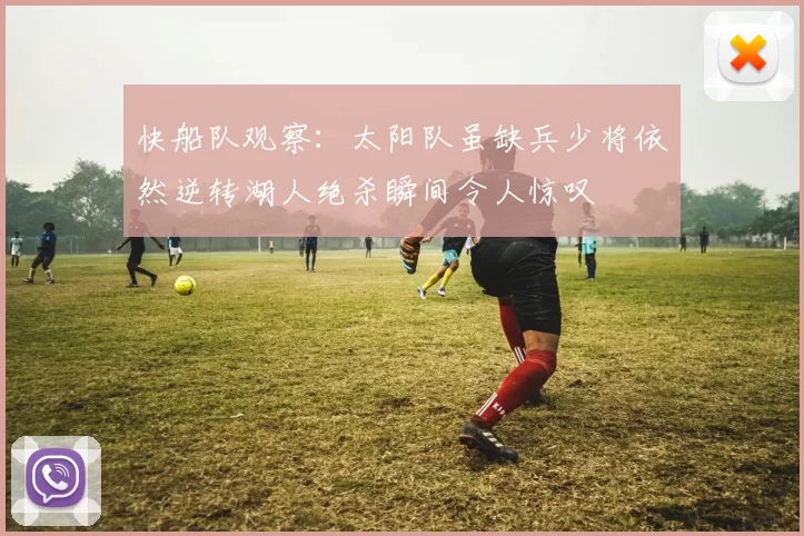 快船队观察：太阳队虽缺兵少将依然逆转湖人绝杀瞬间令人惊叹