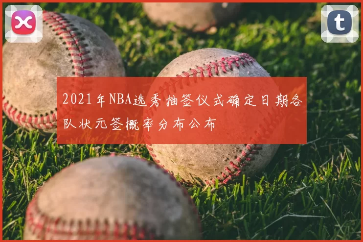 2021年NBA选秀抽签仪式确定日期各队状元签概率分布公布