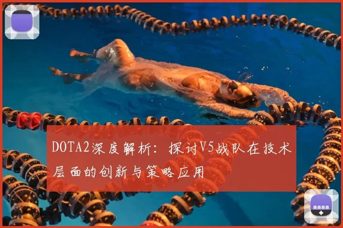 DOTA2深度解析：探讨V5战队在技术层面的创新与策略应用