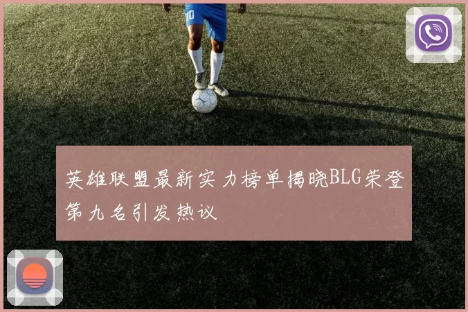 英雄联盟最新实力榜单揭晓BLG荣登第九名引发热议