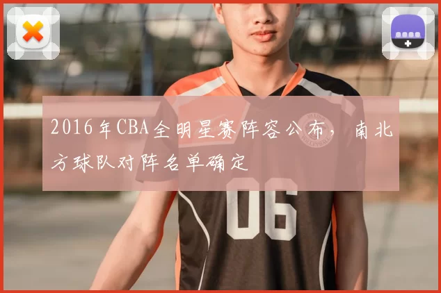 2016年CBA全明星赛阵容公布,南北方球队对阵名单确定