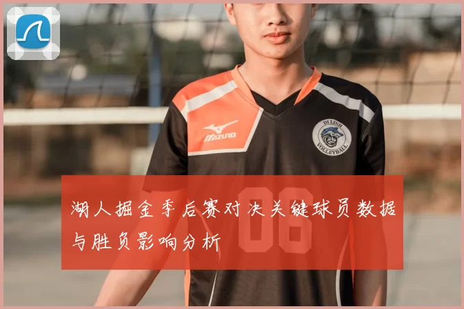 湖人掘金季后赛对决关键球员数据与胜负影响分析