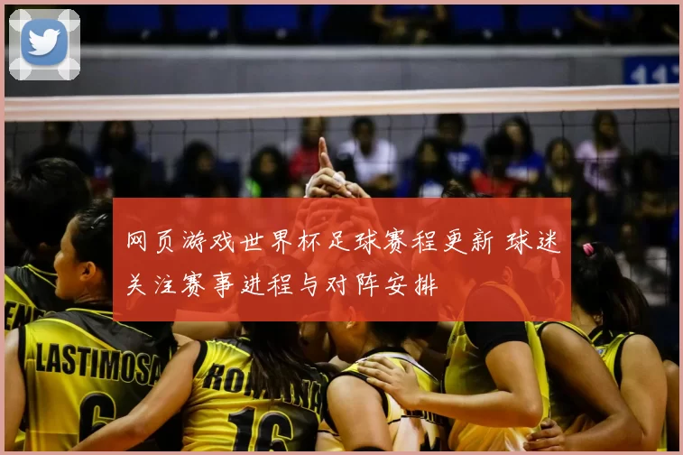 网页游戏世界杯足球赛程更新 球迷关注赛事进程与对阵安排