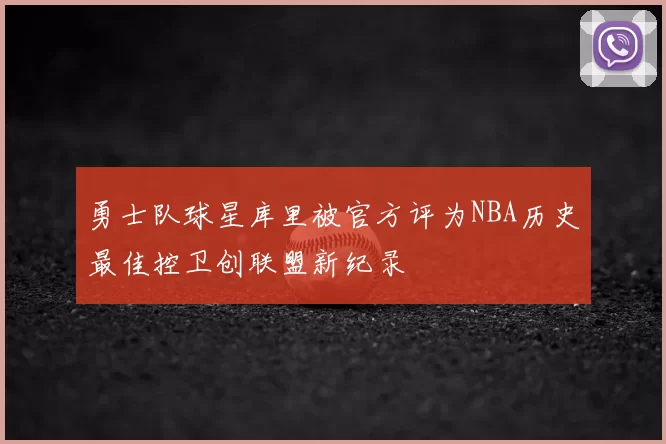 勇士队球星库里被官方评为NBA历史最佳控卫创联盟新纪录