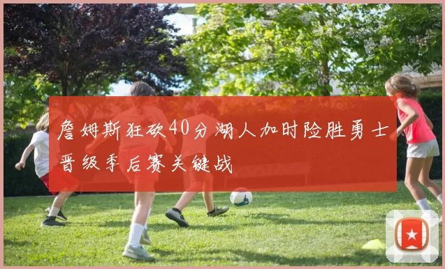 詹姆斯狂砍40分湖人加时险胜勇士晋级季后赛关键战