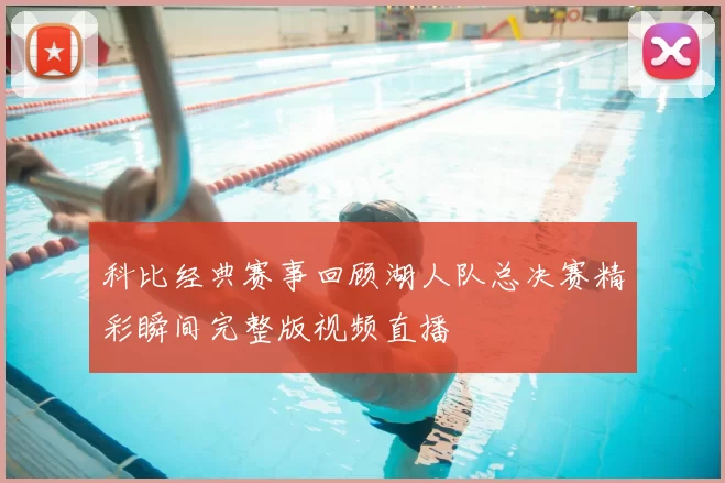 科比经典赛事回顾湖人队总决赛精彩瞬间完整版视频直播