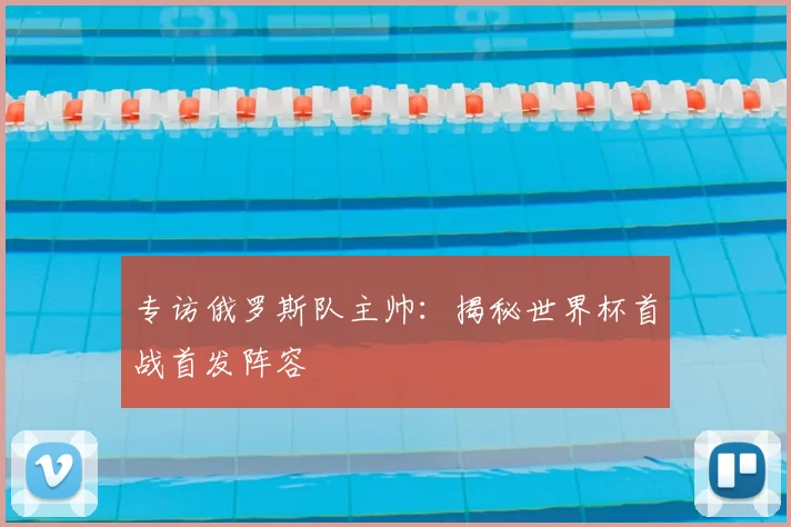 专访俄罗斯队主帅:揭秘世界杯首战首发阵容