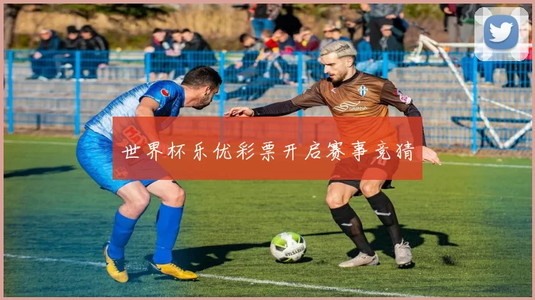 世界杯乐优彩票开启赛事竞猜
