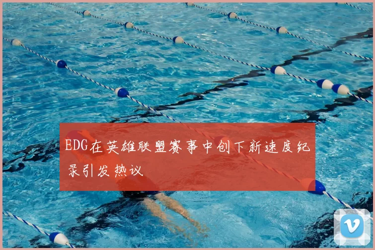 EDG在英雄联盟赛事中创下新速度纪录引发热议