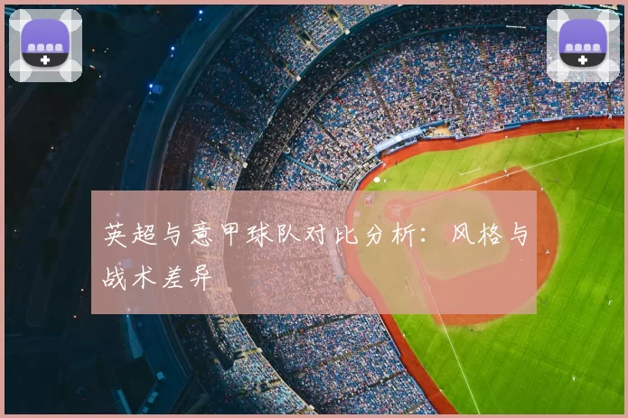 英超与意甲球队对比分析：风格与战术差异
