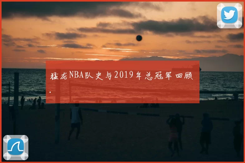 猛龙NBA队史与2019年总冠军回顾 .