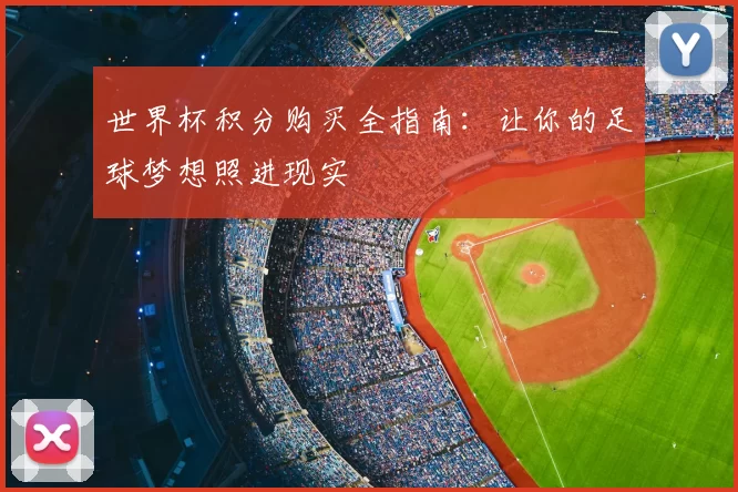 世界杯积分购买全指南:让你的足球梦想照进现实