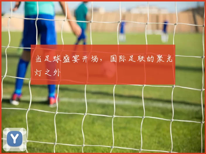 当足球盛宴开场,国际足联的聚光灯之外