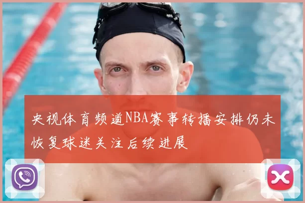 央视体育频道NBA赛事转播安排仍未恢复球迷关注后续进展