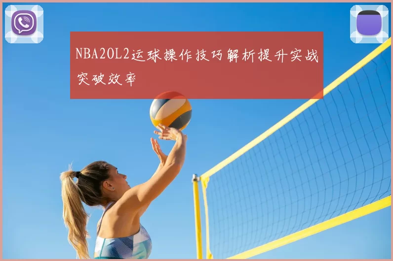NBA2OL2运球操作技巧解析提升实战突破效率