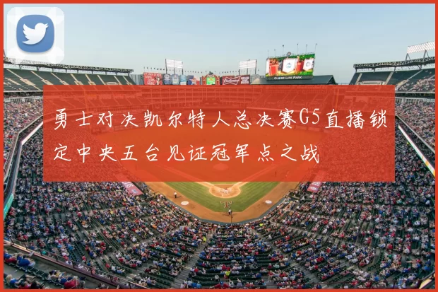 勇士对决凯尔特人总决赛G5直播锁定中央五台见证冠军点之战