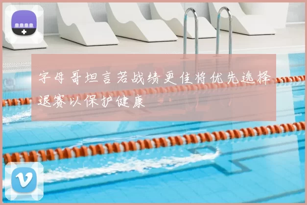 字母哥坦言若战绩更佳将优先选择退赛以保护健康