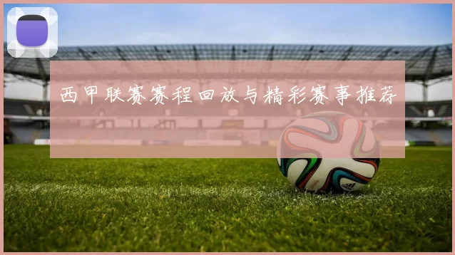 西甲联赛赛程回放与精彩赛事推荐