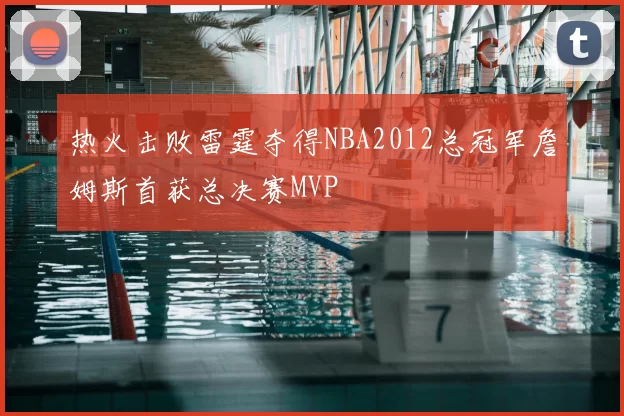 热火击败雷霆夺得NBA2012总冠军詹姆斯首获总决赛MVP