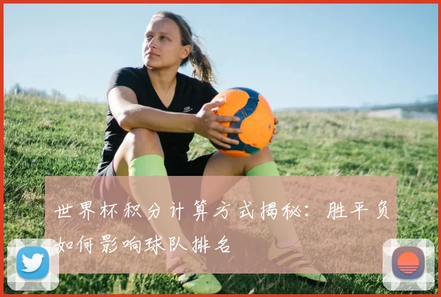 世界杯积分计算方式揭秘:胜平负如何影响球队排名