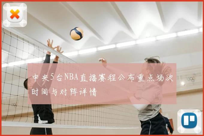 中央5台NBA直播赛程公布重点场次时间与对阵详情