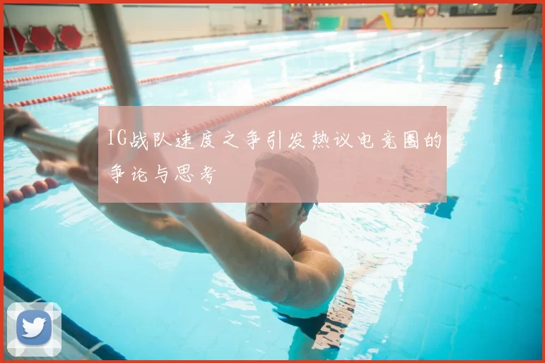 IG战队速度之争引发热议电竞圈的争论与思考