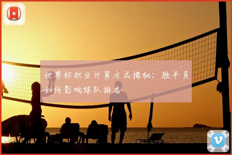 世界杯积分计算方式揭秘：胜平负如何影响球队排名