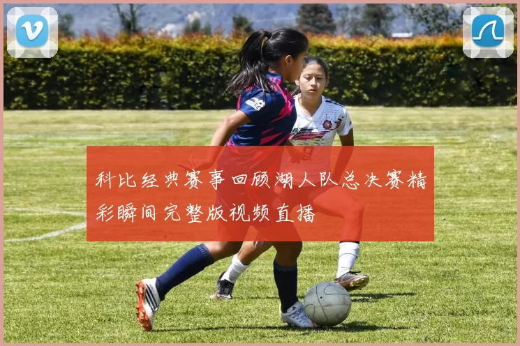 科比经典赛事回顾湖人队总决赛精彩瞬间完整版视频直播