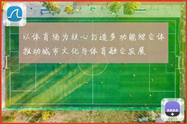 以体育场为核心打造多功能综合体推动城市文化与体育融合发展
