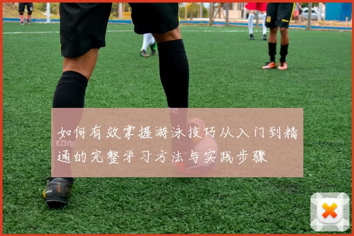 如何有效掌握游泳技巧从入门到精通的完整学习方法与实践步骤