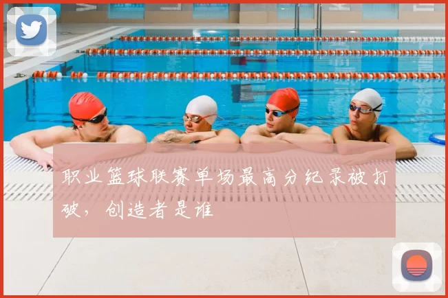 职业篮球联赛单场最高分纪录被打破，创造者是谁