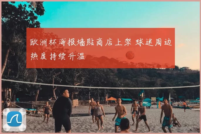 欧洲杯海报墙贴商店上架 球迷周边热度持续升温