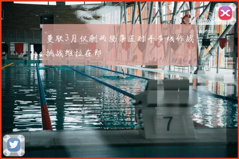 曼联3月仅剩两场争五对手多线作战挑战维拉在即
