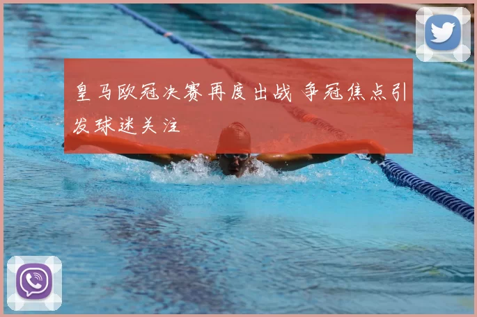 皇马欧冠决赛再度出战 争冠焦点引发球迷关注