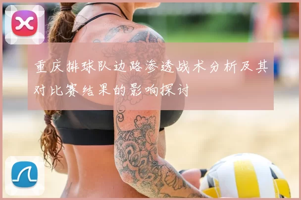 重庆排球队边路渗透战术分析及其对比赛结果的影响探讨