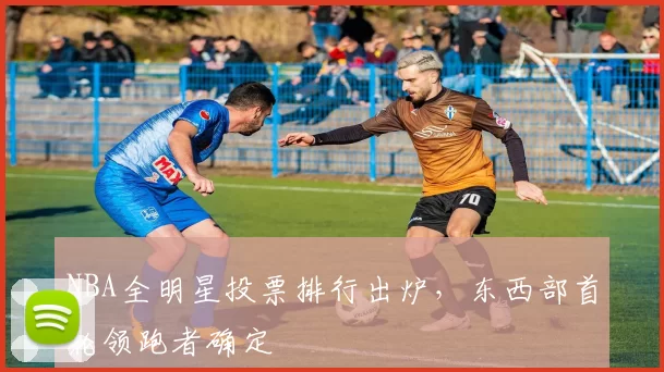 NBA全明星投票排行出炉，东西部首轮领跑者确定
