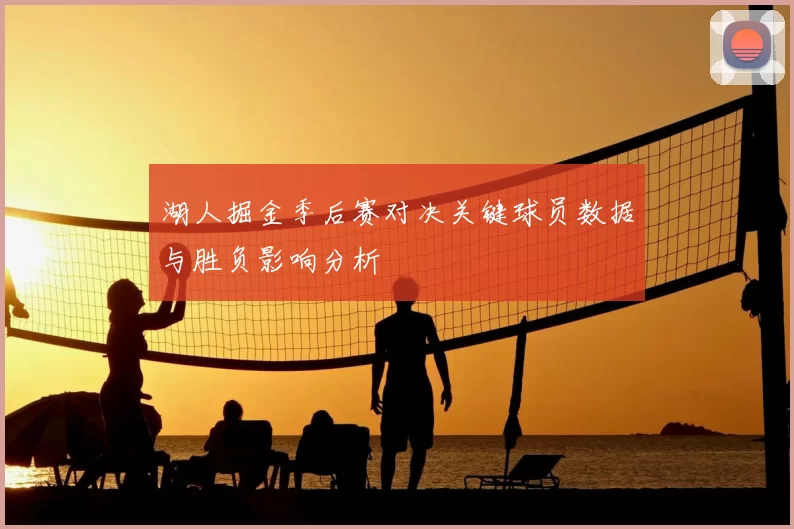 湖人掘金季后赛对决关键球员数据与胜负影响分析