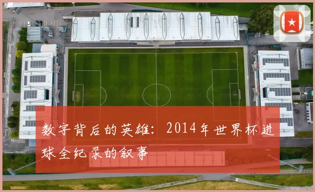 数字背后的英雄:2014年世界杯进球全纪录的叙事