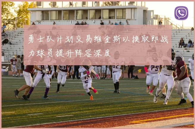 勇士队计划交易维金斯以换取即战力球员提升阵容深度