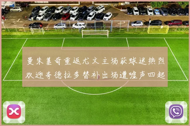 曼朱基奇重返尤文主场获球迷热烈欢迎夸德拉多替补出场遭嘘声四起