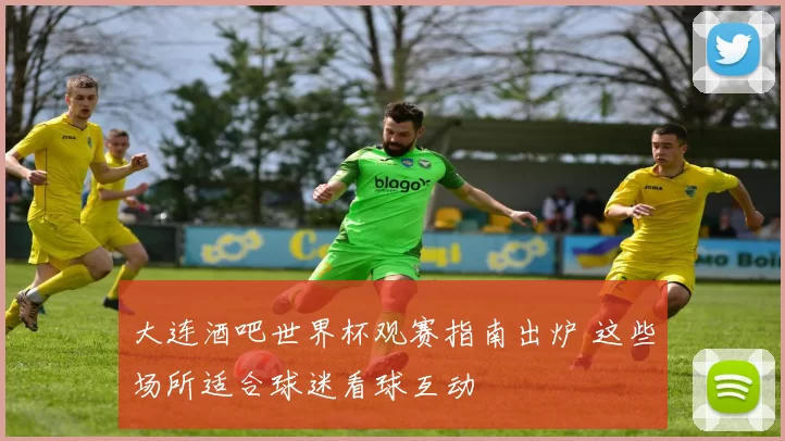 大连酒吧世界杯观赛指南出炉 这些场所适合球迷看球互动