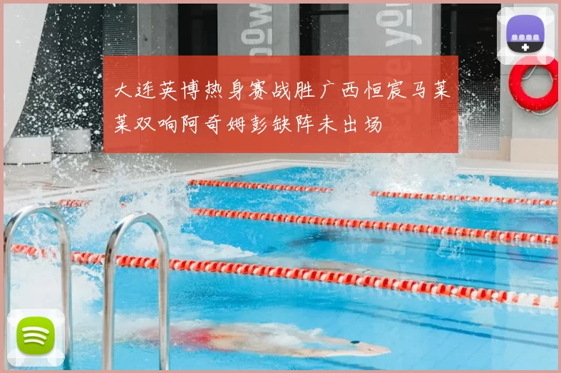 大连英博热身赛战胜广西恒宸马莱莱双响阿奇姆彭缺阵未出场