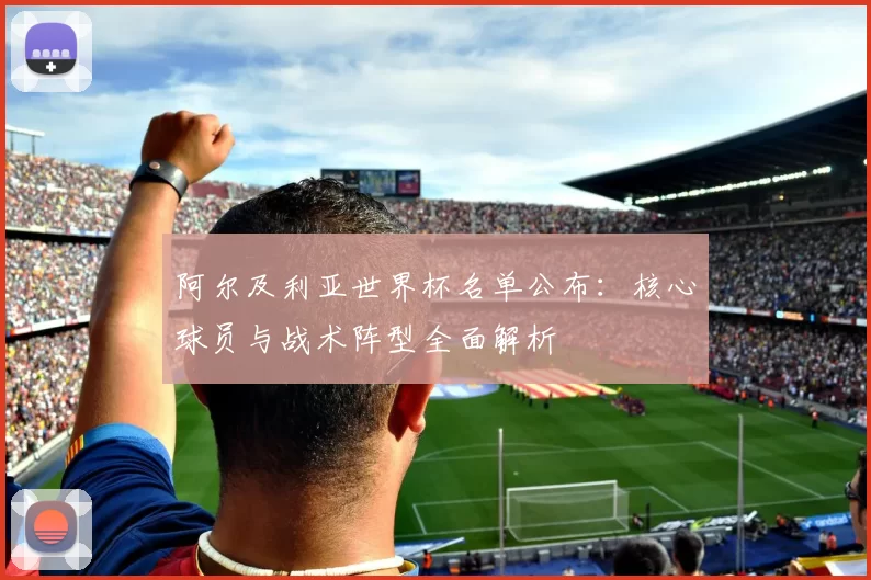 阿尔及利亚世界杯名单公布:核心球员与战术阵型全面解析