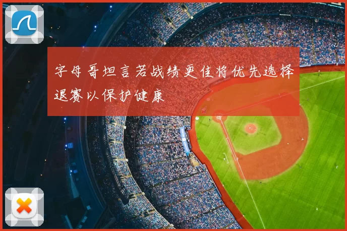 字母哥坦言若战绩更佳将优先选择退赛以保护健康