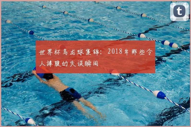 世界杯乌龙球集锦:2018年那些令人捧腹的失误瞬间