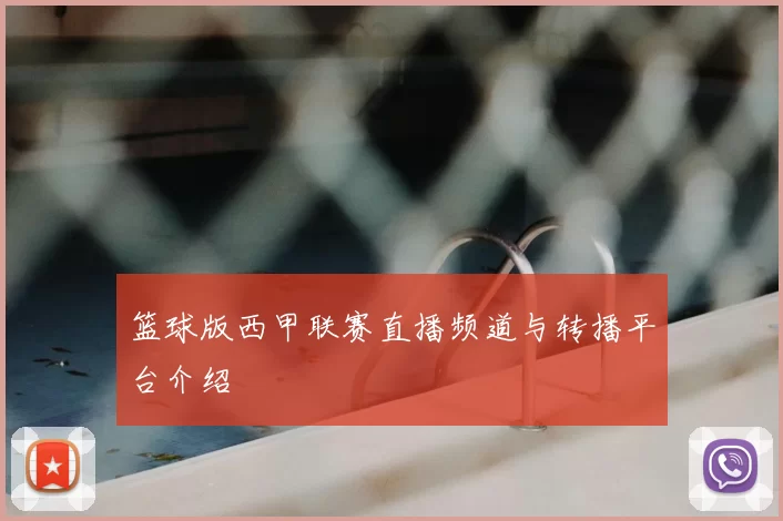 篮球版西甲联赛直播频道与转播平台介绍