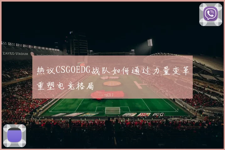 热议CSGOEDG战队如何通过力量变革重塑电竞格局