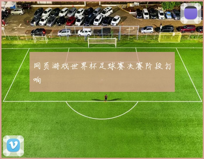 网页游戏世界杯足球赛决赛阶段打响