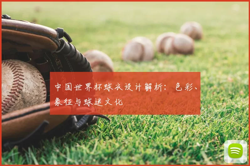 中国世界杯球衣设计解析：色彩、象征与球迷文化