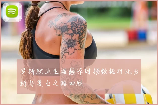 罗斯职业生涯巅峰时期数据对比分析与复出之路回顾
